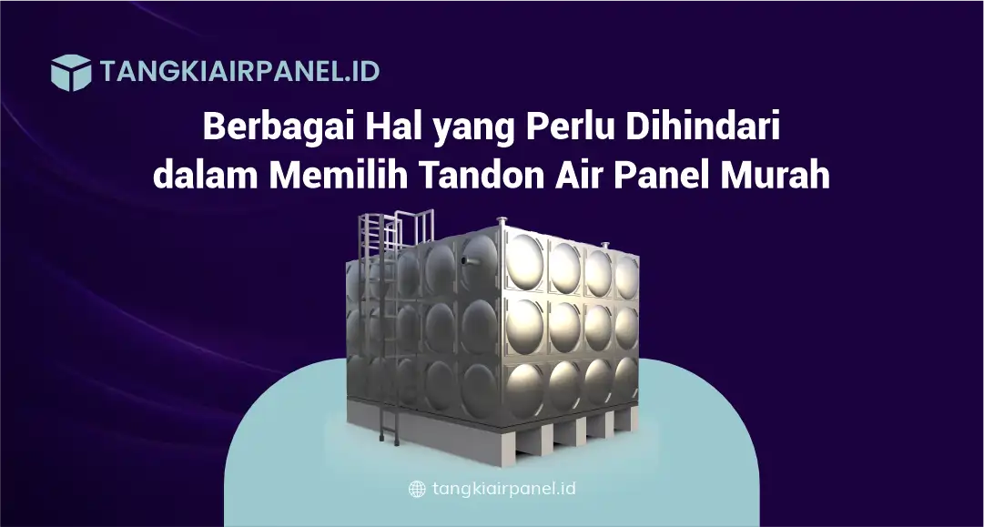 Berbagai Hal yang Perlu Dihindari dalam Memilih Tandon Air Panel Murah