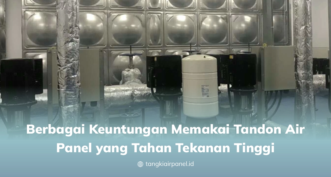 Berbagai Keuntungan Memakai Tandon Air Panel yang Tahan Tekanan Tinggi