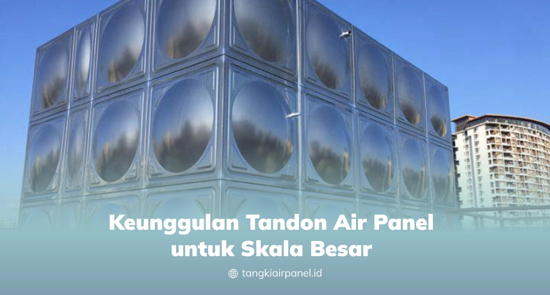 Keunggulan Tandon Air Panel Untuk Skala Besar